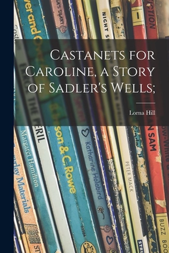Castanets for Caroline, a Story of Sadler&rsquo;s Wells;